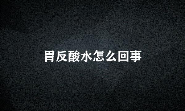 胃反酸水怎么回事