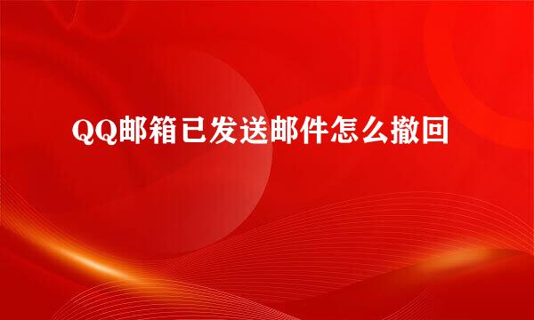 QQ邮箱已发送邮件怎么撤回
