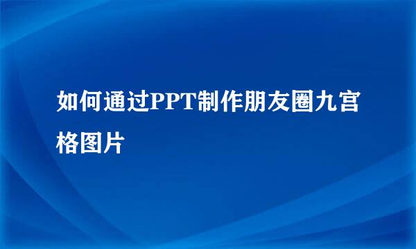 如何通过PPT制作朋友圈九宫格图片