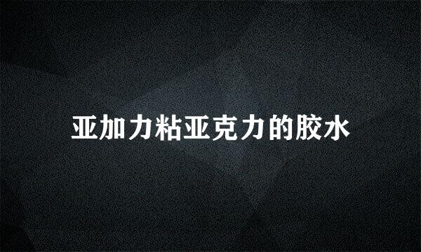 亚加力粘亚克力的胶水