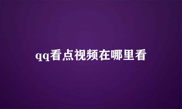 qq看点视频在哪里看