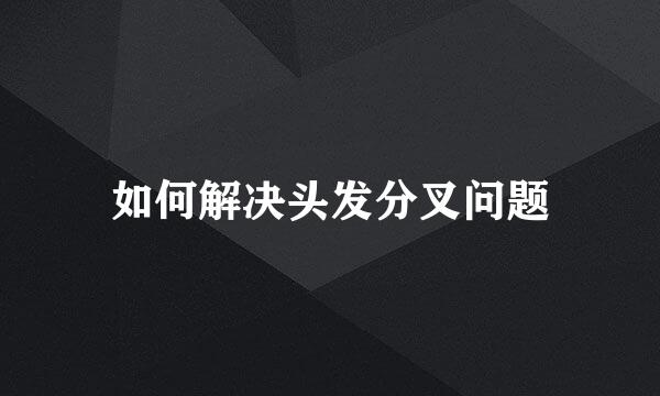 如何解决头发分叉问题