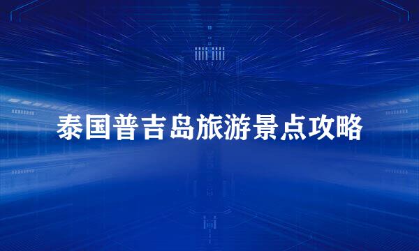 泰国普吉岛旅游景点攻略