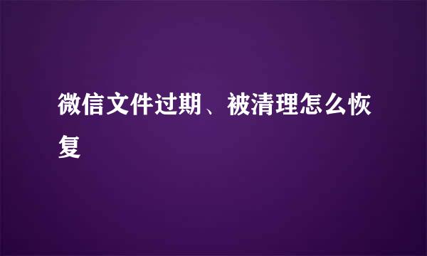 微信文件过期、被清理怎么恢复