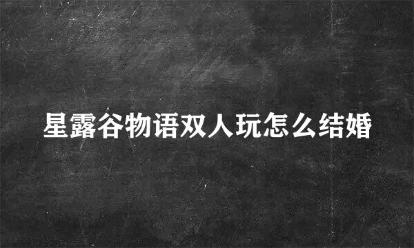 星露谷物语双人玩怎么结婚