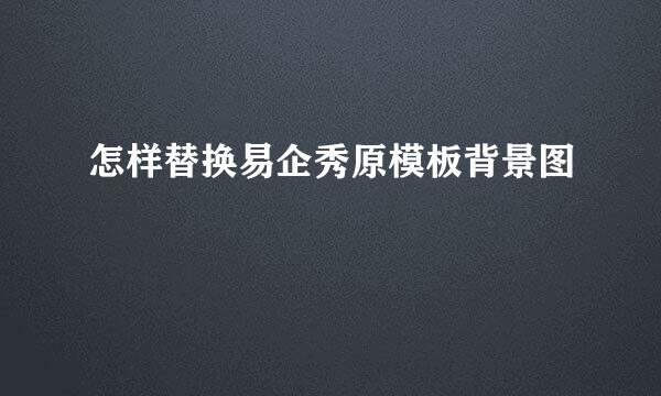 怎样替换易企秀原模板背景图