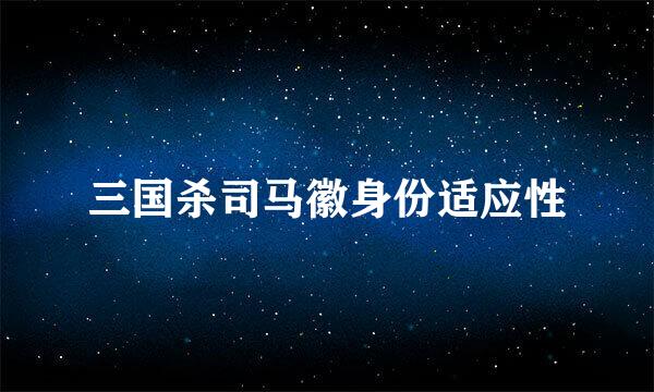 三国杀司马徽身份适应性