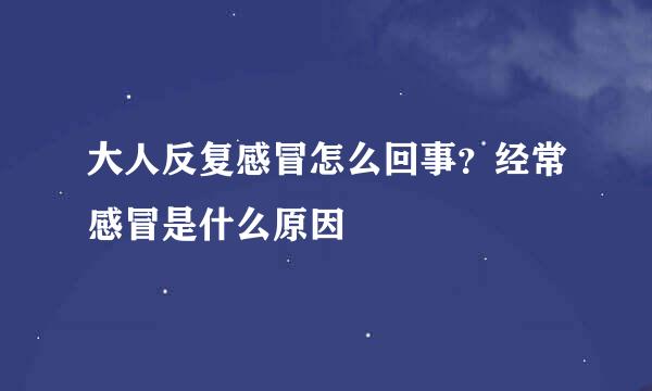 大人反复感冒怎么回事？经常感冒是什么原因