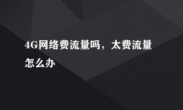 4G网络费流量吗，太费流量怎么办