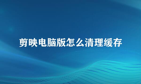 剪映电脑版怎么清理缓存