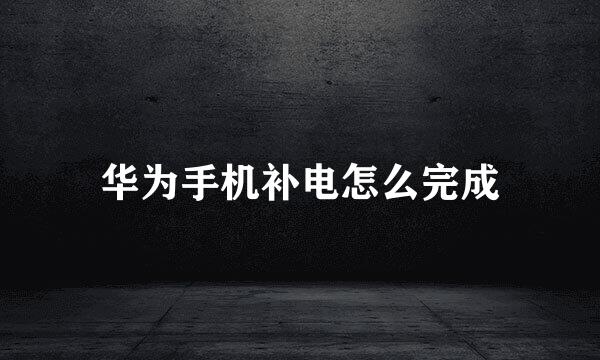 华为手机补电怎么完成
