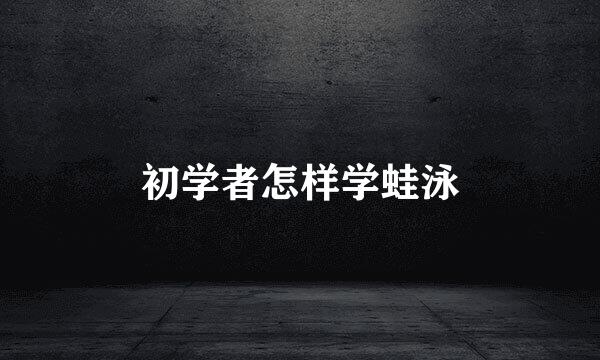 初学者怎样学蛙泳