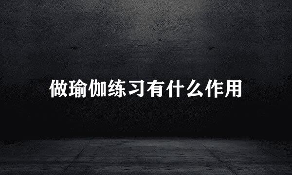 做瑜伽练习有什么作用