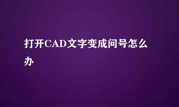 打开CAD文字变成问号怎么办