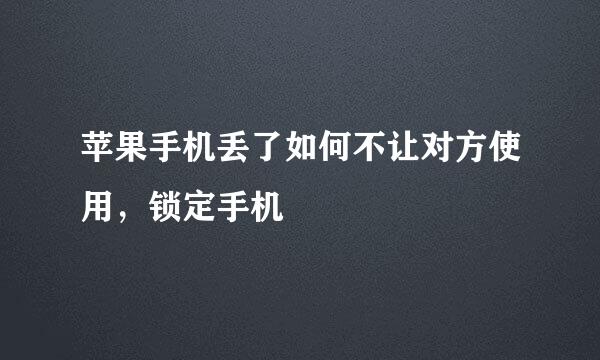 苹果手机丢了如何不让对方使用，锁定手机