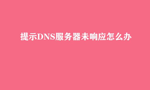 提示DNS服务器未响应怎么办