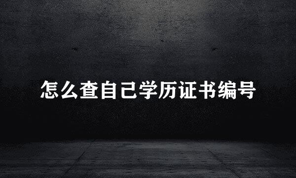 怎么查自己学历证书编号