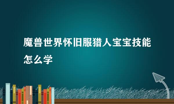 魔兽世界怀旧服猎人宝宝技能怎么学
