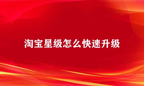 淘宝星级怎么快速升级