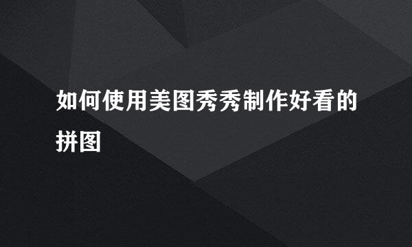 如何使用美图秀秀制作好看的拼图