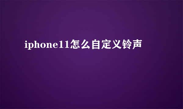 iphone11怎么自定义铃声