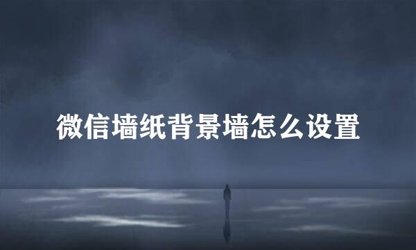 微信墙纸背景墙怎么设置