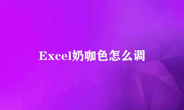Excel奶咖色怎么调