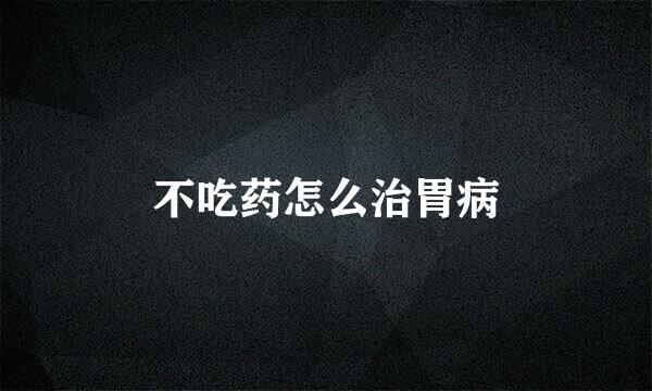 不吃药怎么治胃病