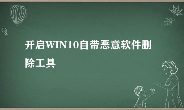 开启WIN10自带恶意软件删除工具