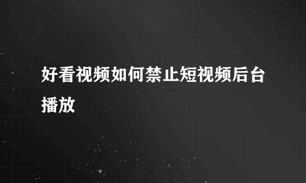 好看视频如何禁止短视频后台播放