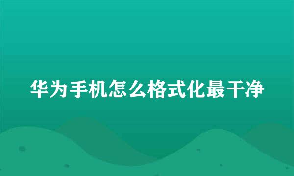 华为手机怎么格式化最干净