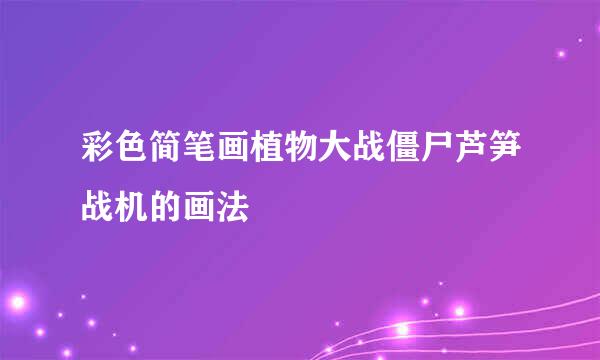 彩色简笔画植物大战僵尸芦笋战机的画法