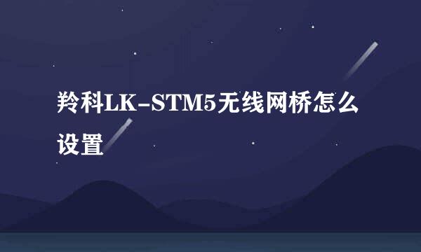 羚科LK-STM5无线网桥怎么设置