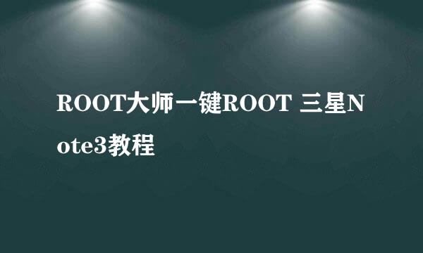 ROOT大师一键ROOT 三星Note3教程