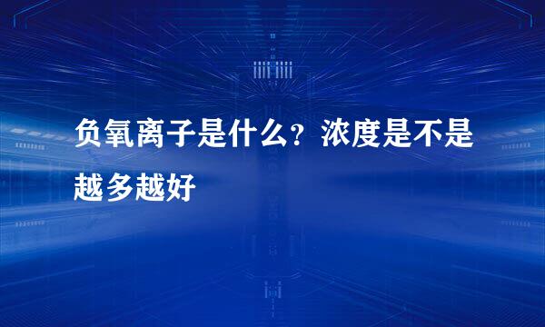 负氧离子是什么？浓度是不是越多越好