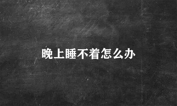 晚上睡不着怎么办