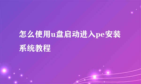 怎么使用u盘启动进入pe安装系统教程
