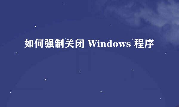 如何强制关闭 Windows 程序