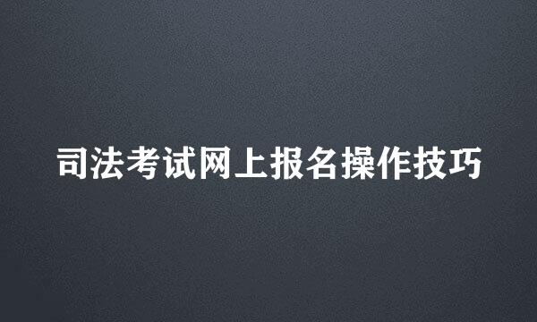 司法考试网上报名操作技巧