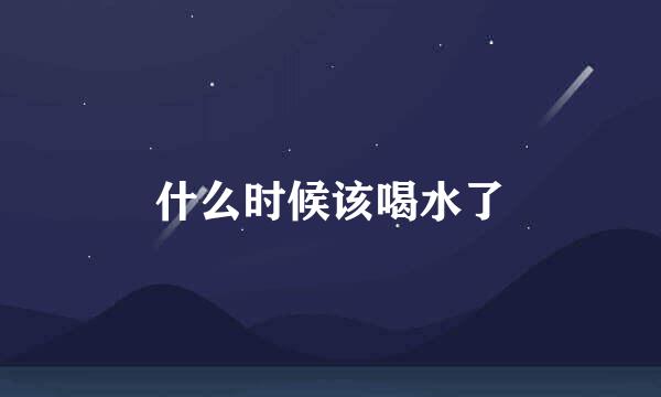 什么时候该喝水了