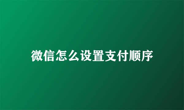 微信怎么设置支付顺序