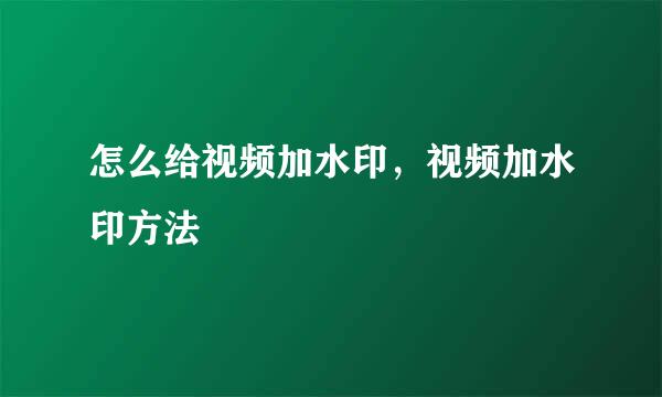 怎么给视频加水印，视频加水印方法