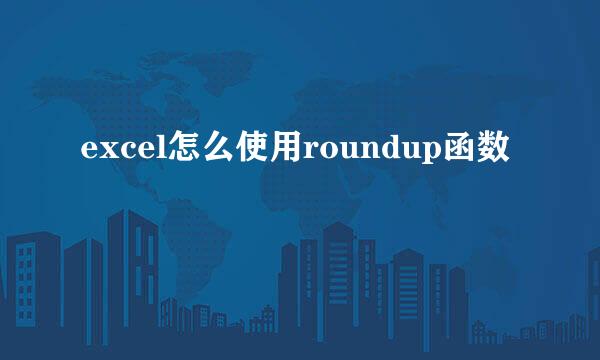 excel怎么使用roundup函数