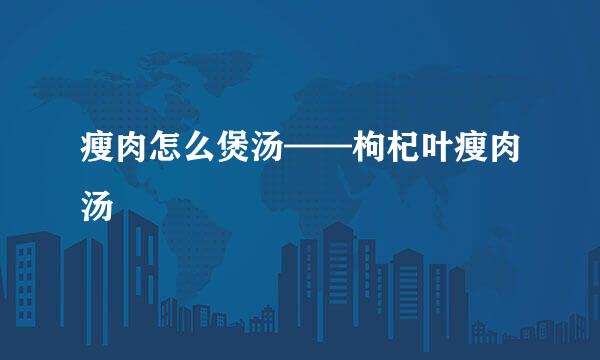 瘦肉怎么煲汤——枸杞叶瘦肉汤
