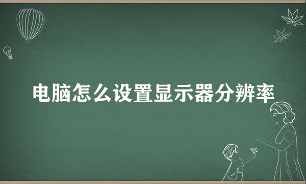 电脑怎么设置显示器分辨率