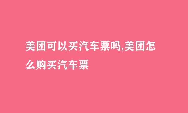 美团可以买汽车票吗,美团怎么购买汽车票