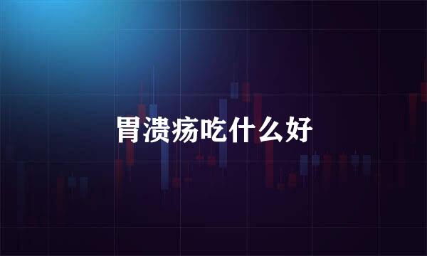 胃溃疡吃什么好