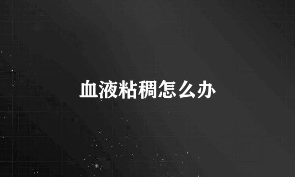 血液粘稠怎么办