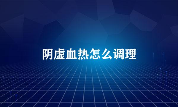 阴虚血热怎么调理
