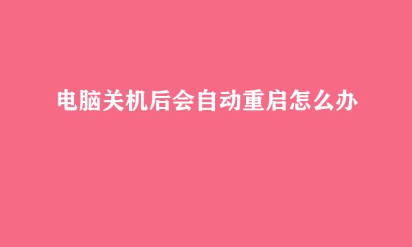 电脑关机后会自动重启怎么办